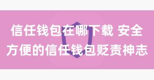 信任钱包在哪下载 安全方便的信任钱包贬责神志