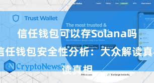 信任钱包可以存Solana吗 信任钱包安全性分析：大众解读真相