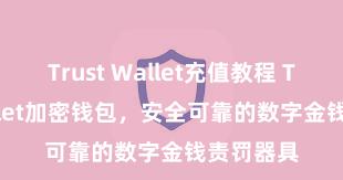 Trust Wallet充值教程 Trust Wallet加密钱包，安全可靠的数字金钱责罚器具