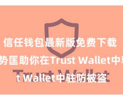 信任钱包最新版免费下载 5个时势匡助你在Trust Wallet中驻防被盗