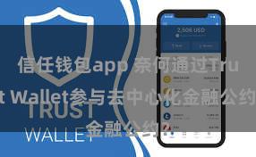 信任钱包app 奈何通过Trust Wallet参与去中心化金融公约？