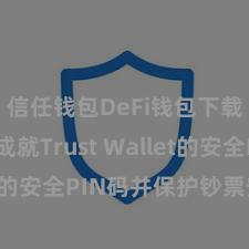 信任钱包DeFi钱包下载 如何成就Trust Wallet的安全PIN码并保护钞票安全？