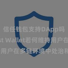 信任钱包支持DApp吗 Trust Wallet若何维持用户在多链环境中处治和兑换金钱？