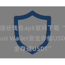 信任钱包apk官网下载 “Trust Wallet安全存储USDT”